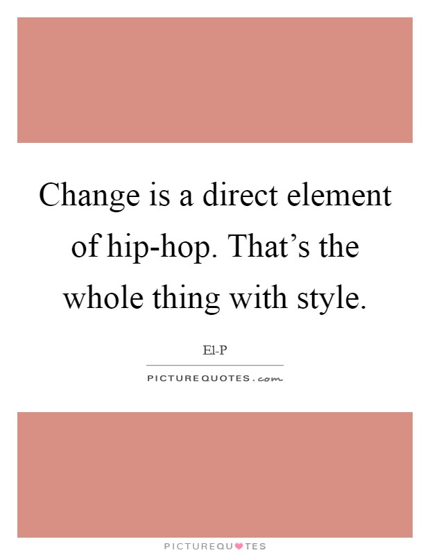 Change is a direct element of hip-hop. That's the whole thing with style Picture Quote #1