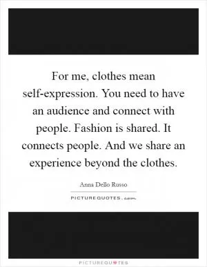 For me, clothes mean self-expression. You need to have an audience and connect with people. Fashion is shared. It connects people. And we share an experience beyond the clothes Picture Quote #1