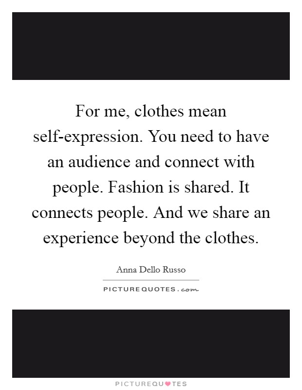 For me, clothes mean self-expression. You need to have an audience and connect with people. Fashion is shared. It connects people. And we share an experience beyond the clothes Picture Quote #1