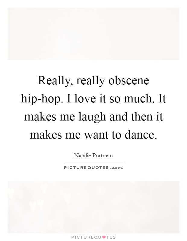 Really, really obscene hip-hop. I love it so much. It makes me laugh and then it makes me want to dance Picture Quote #1