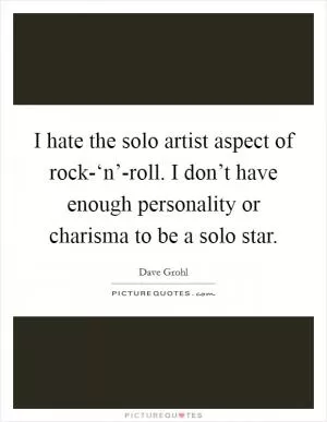 I hate the solo artist aspect of rock-‘n’-roll. I don’t have enough personality or charisma to be a solo star Picture Quote #1