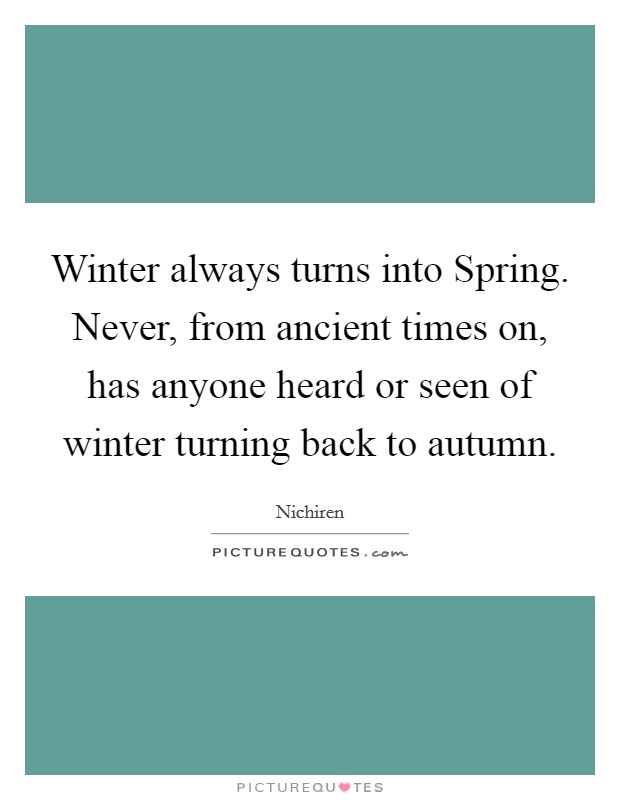 Winter always turns into Spring. Never, from ancient times on, has anyone heard or seen of winter turning back to autumn Picture Quote #1