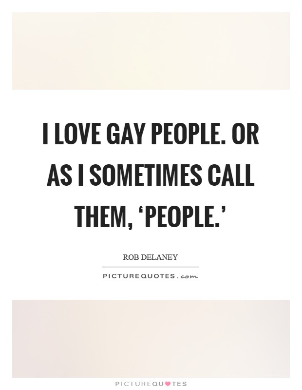 I love gay people. Or as I sometimes call them, ‘people.' Picture Quote #1