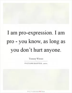 I am pro-expression. I am pro - you know, as long as you don’t hurt anyone Picture Quote #1