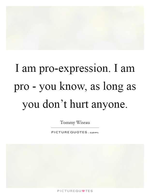 I am pro-expression. I am pro - you know, as long as you don't hurt anyone Picture Quote #1