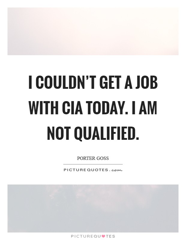 I couldn't get a job with CIA today. I am not qualified Picture Quote #1
