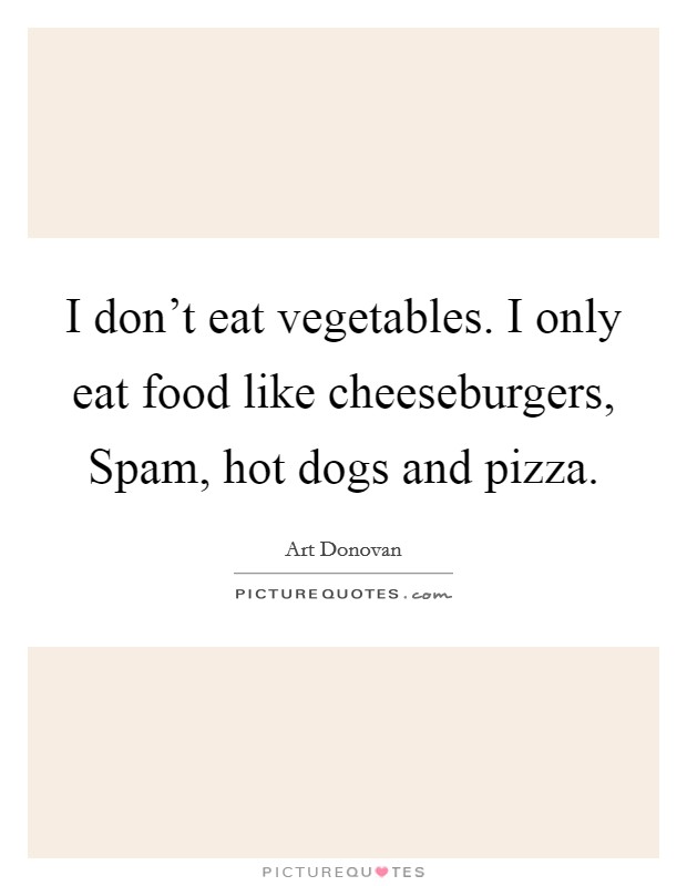 I don't eat vegetables. I only eat food like cheeseburgers, Spam, hot dogs and pizza Picture Quote #1