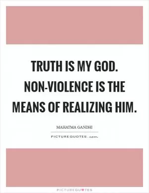 Truth is my God. Non-violence is the means of realizing Him Picture Quote #1