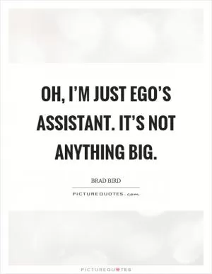 Oh, I’m just Ego’s assistant. It’s not anything big Picture Quote #1