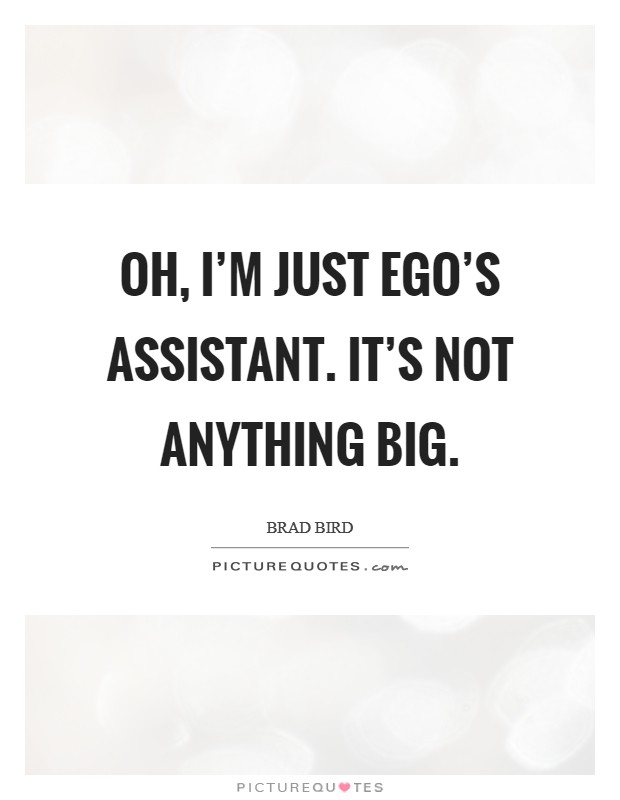 Oh, I'm just Ego's assistant. It's not anything big Picture Quote #1