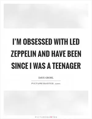 I’m obsessed with Led Zeppelin and have been since I was a teenager Picture Quote #1
