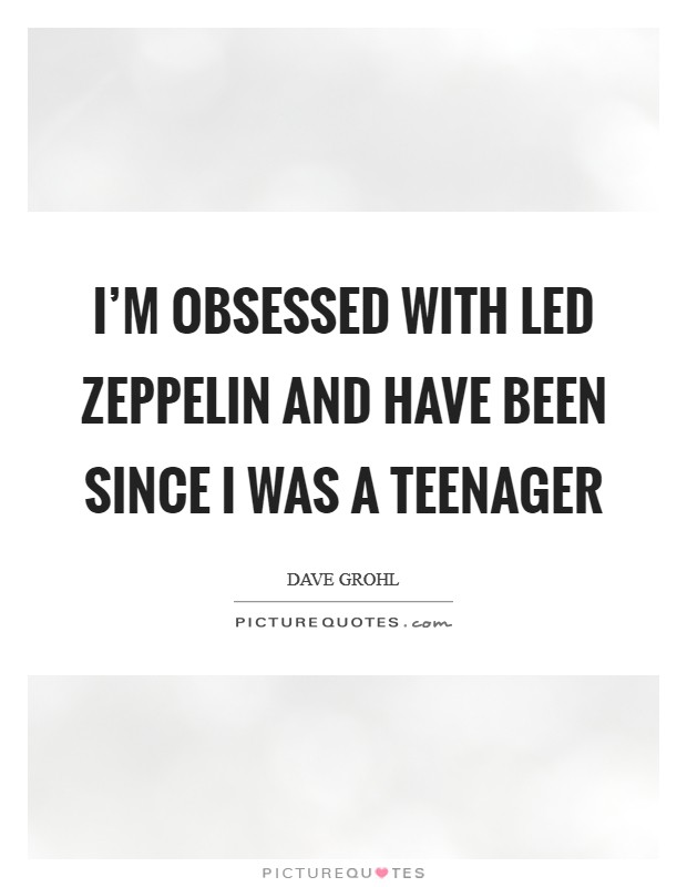 I'm obsessed with Led Zeppelin and have been since I was a teenager Picture Quote #1