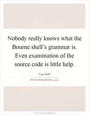 Nobody really knows what the Bourne shell’s grammar is. Even examination of the source code is little help Picture Quote #1