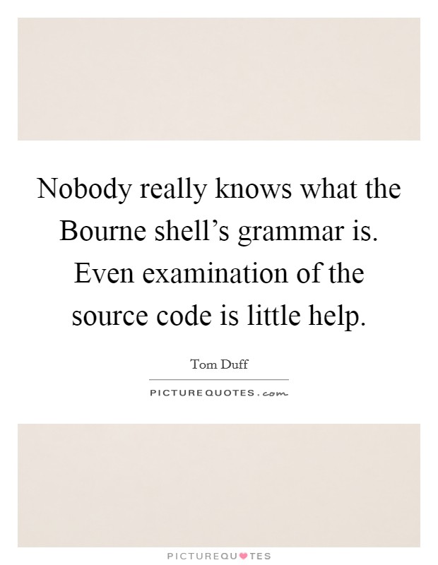 Nobody really knows what the Bourne shell's grammar is. Even examination of the source code is little help Picture Quote #1