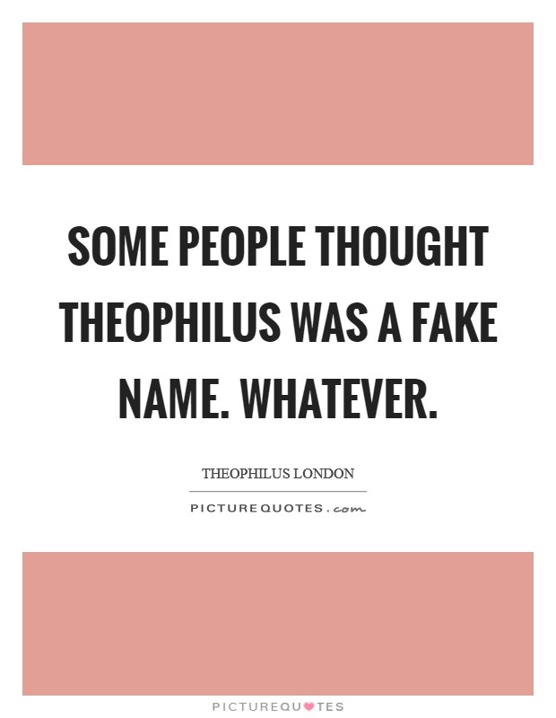 Some people thought Theophilus was a fake name. Whatever Picture Quote #1