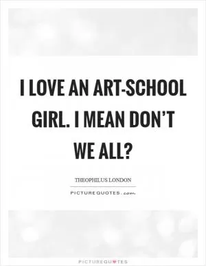 I love an art-school girl. I mean don’t we all? Picture Quote #1