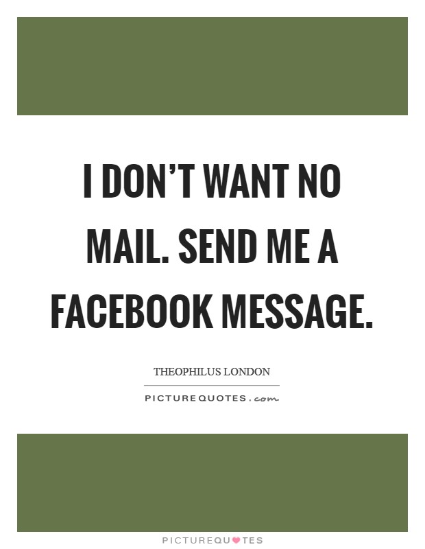 I don't want no mail. Send me a Facebook message Picture Quote #1