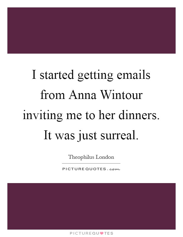 I started getting emails from Anna Wintour inviting me to her dinners. It was just surreal Picture Quote #1
