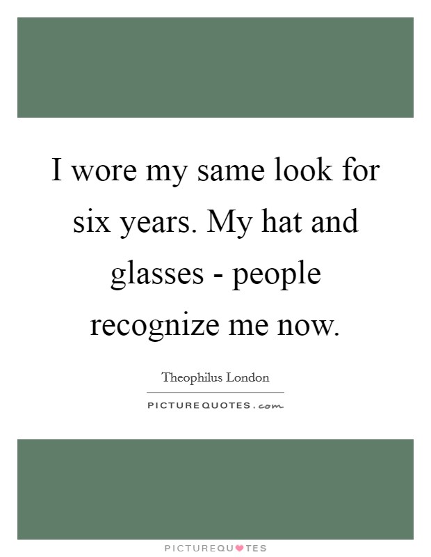 I wore my same look for six years. My hat and glasses - people recognize me now Picture Quote #1
