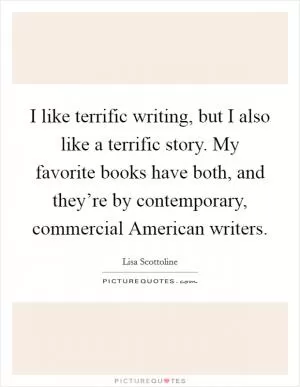 I like terrific writing, but I also like a terrific story. My favorite books have both, and they’re by contemporary, commercial American writers Picture Quote #1