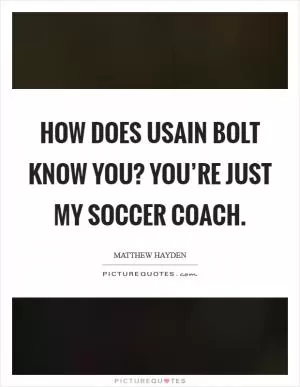 How does Usain Bolt know you? You’re just my soccer coach Picture Quote #1