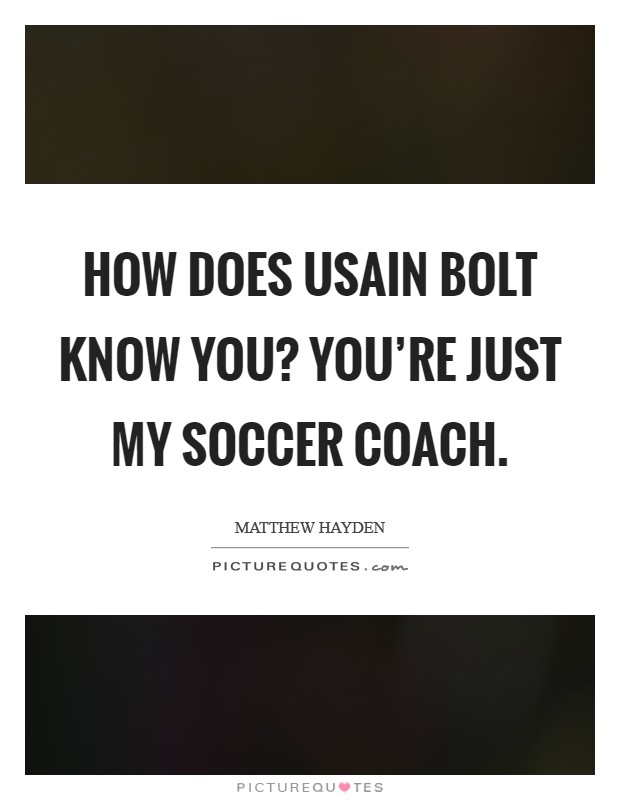 How does Usain Bolt know you? You're just my soccer coach Picture Quote #1