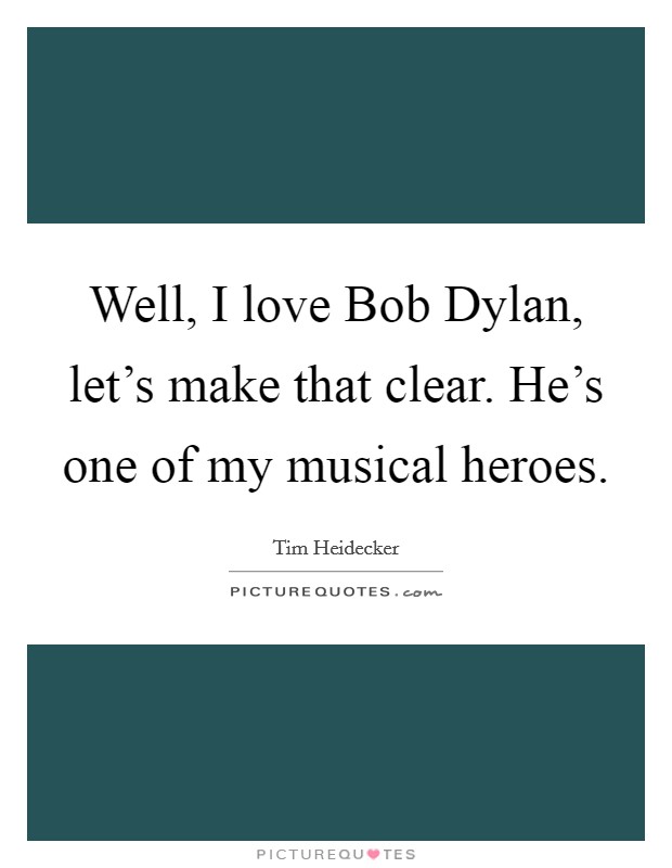 Well, I love Bob Dylan, let's make that clear. He's one of my musical heroes Picture Quote #1
