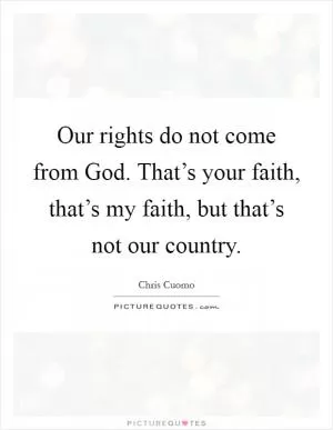 Our rights do not come from God. That’s your faith, that’s my faith, but that’s not our country Picture Quote #1