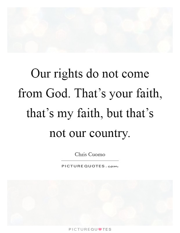 Our rights do not come from God. That's your faith, that's my faith, but that's not our country Picture Quote #1