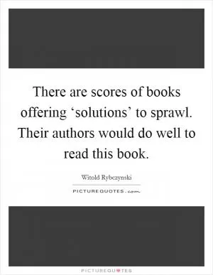 There are scores of books offering ‘solutions’ to sprawl. Their authors would do well to read this book Picture Quote #1