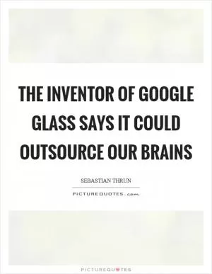 The Inventor Of Google Glass Says It Could Outsource Our Brains Picture Quote #1