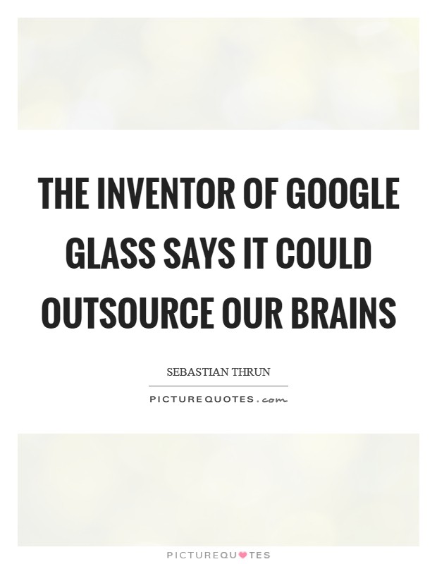 The Inventor Of Google Glass Says It Could Outsource Our Brains Picture Quote #1