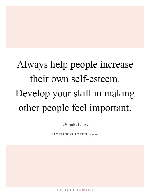 Always help people increase their own self-esteem. Develop your skill in making other people feel important Picture Quote #1