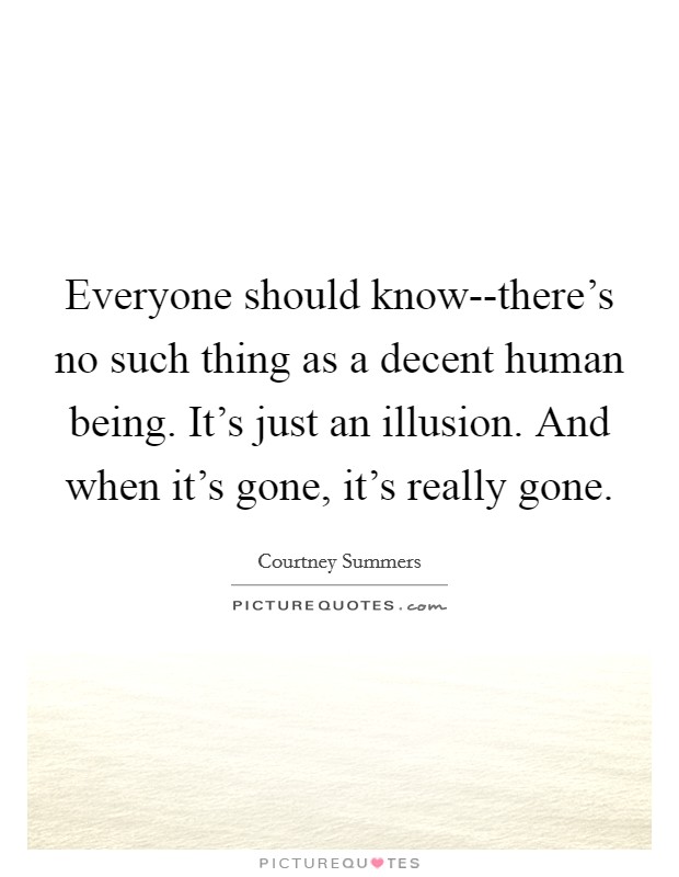 Everyone should know--there's no such thing as a decent human being. It's just an illusion. And when it's gone, it's really gone Picture Quote #1