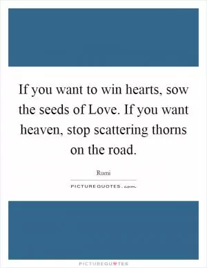 If you want to win hearts, sow the seeds of Love. If you want heaven, stop scattering thorns on the road Picture Quote #1