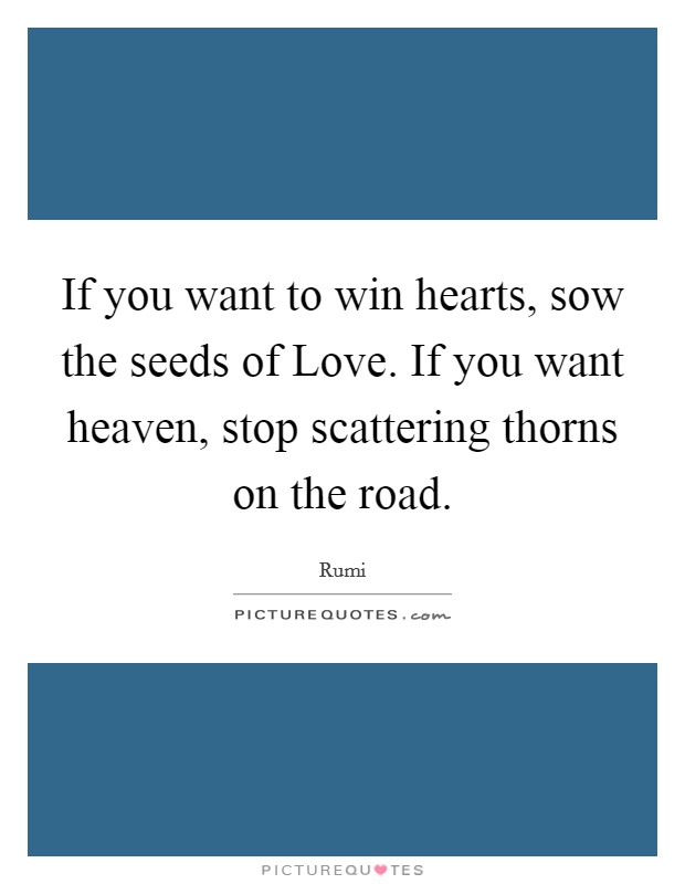 If you want to win hearts, sow the seeds of Love. If you want heaven, stop scattering thorns on the road Picture Quote #1