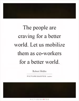 The people are craving for a better world. Let us mobilize them as co-workers for a better world Picture Quote #1