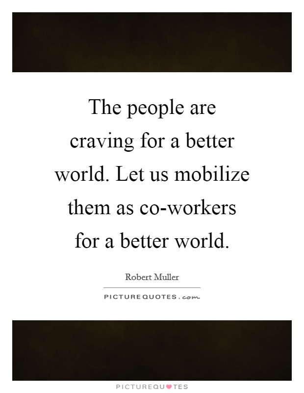 The people are craving for a better world. Let us mobilize them as co-workers for a better world Picture Quote #1