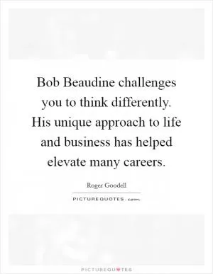 Bob Beaudine challenges you to think differently. His unique approach to life and business has helped elevate many careers Picture Quote #1