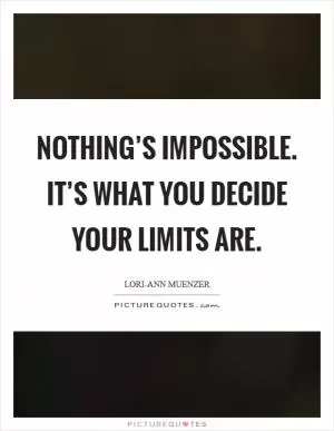 Nothing’s impossible. It’s what you decide your limits are Picture Quote #1