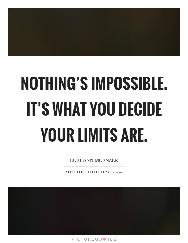 Nothing's impossible. It's what you decide your limits are Picture Quote #1