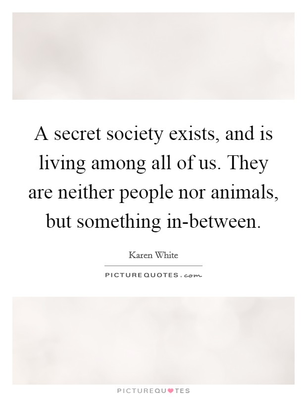 A secret society exists, and is living among all of us. They are neither people nor animals, but something in-between Picture Quote #1