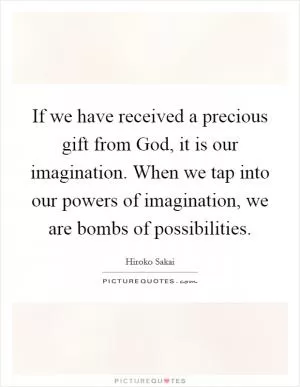 If we have received a precious gift from God, it is our imagination. When we tap into our powers of imagination, we are bombs of possibilities Picture Quote #1