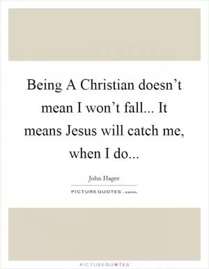 Being A Christian doesn’t mean I won’t fall... It means Jesus will catch me, when I do Picture Quote #1