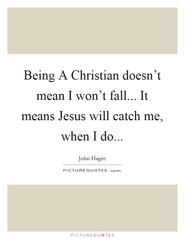 Being A Christian doesn't mean I won't fall... It means Jesus will catch me, when I do Picture Quote #1