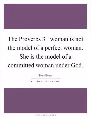 The Proverbs 31 woman is not the model of a perfect woman. She is the model of a committed woman under God Picture Quote #1