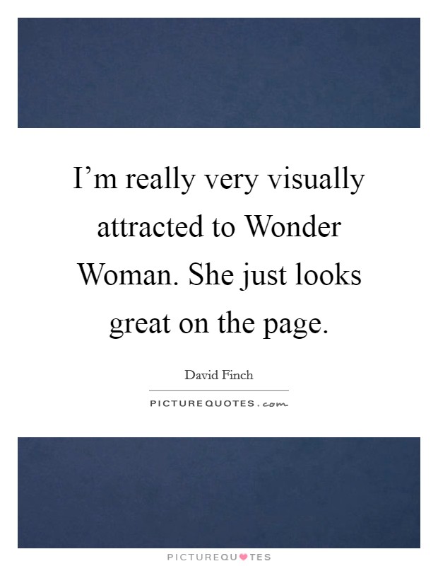 I'm really very visually attracted to Wonder Woman. She just looks great on the page Picture Quote #1
