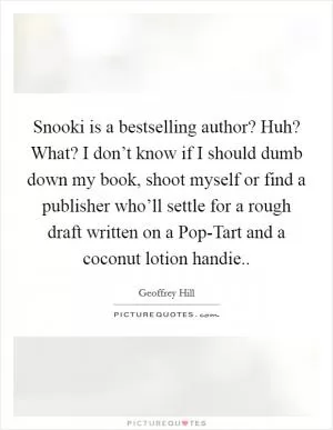 Snooki is a bestselling author? Huh? What? I don’t know if I should dumb down my book, shoot myself or find a publisher who’ll settle for a rough draft written on a Pop-Tart and a coconut lotion handie Picture Quote #1