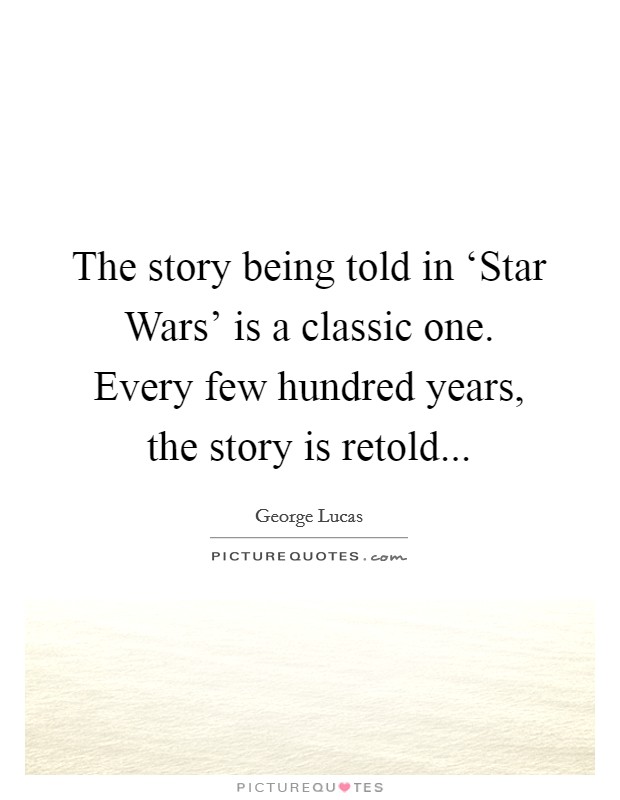 The story being told in ‘Star Wars' is a classic one. Every few hundred years, the story is retold Picture Quote #1