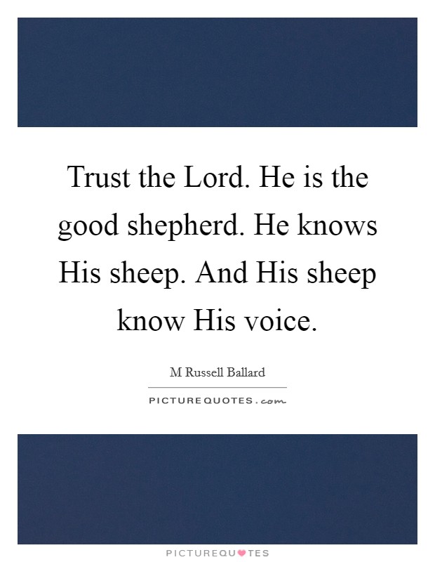 Trust the Lord. He is the good shepherd. He knows His sheep. And His sheep know His voice Picture Quote #1